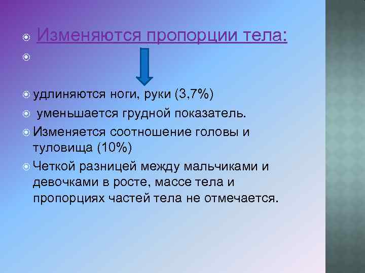  Изменяются пропорции тела: удлиняются ноги, руки (3, 7%) уменьшается грудной показатель. Изменяется соотношение