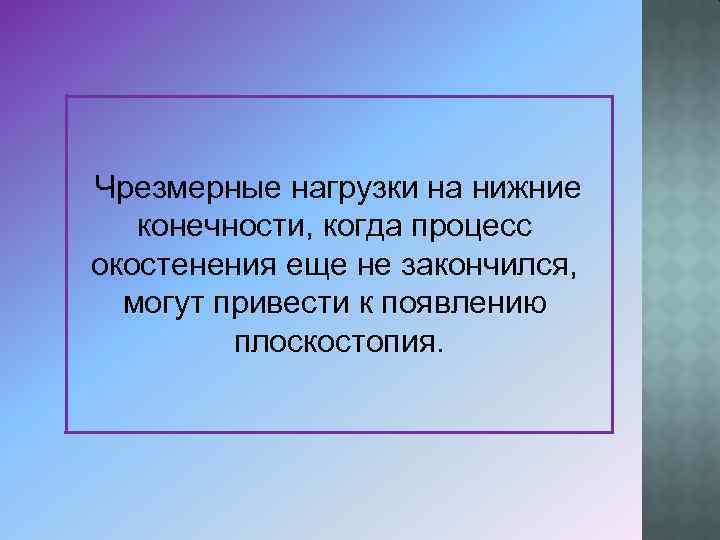  Чрезмерные нагрузки на нижние конечности, когда процесс окостенения еще не закончился, могут привести