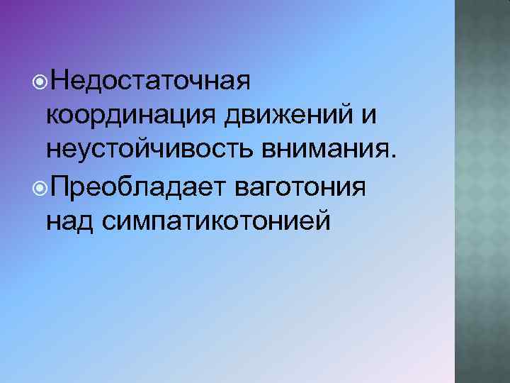  Недостаточная координация движений и неустойчивость внимания. Преобладает ваготония над симпатикотонией 