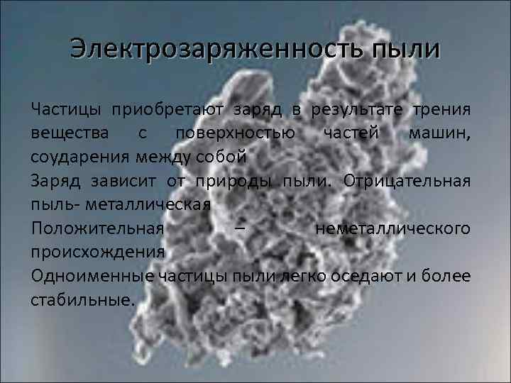 Электрозаряженность пыли Частицы приобретают заряд в результате трения вещества с поверхностью частей машин, соударения