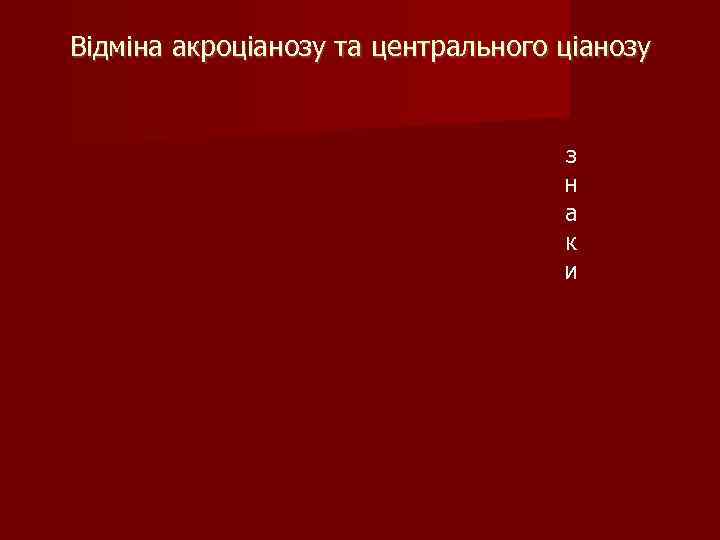 Відміна акроціанозу та центрального ціанозу з н а к и 