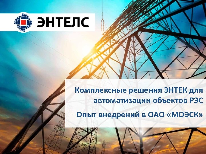 Комплексные решения ЭНТЕК для автоматизации объектов РЭС Опыт внедрений в ОАО «МОЭСК» 