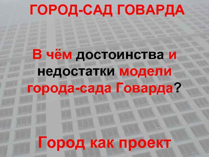 ГОРОД-САД ГОВАРДА В чём достоинства и недостатки модели города-сада Говарда? Город как проект 