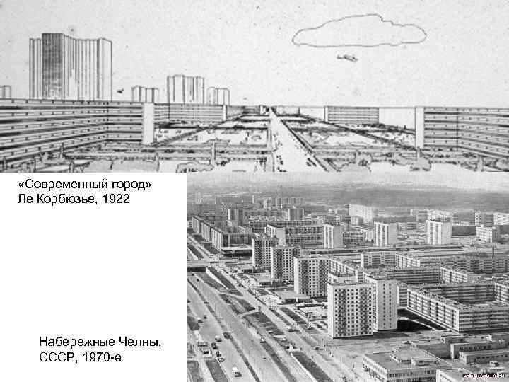  «Современный город» Ле Корбюзье, 1922 Набережные Челны, СССР, 1970 -е 