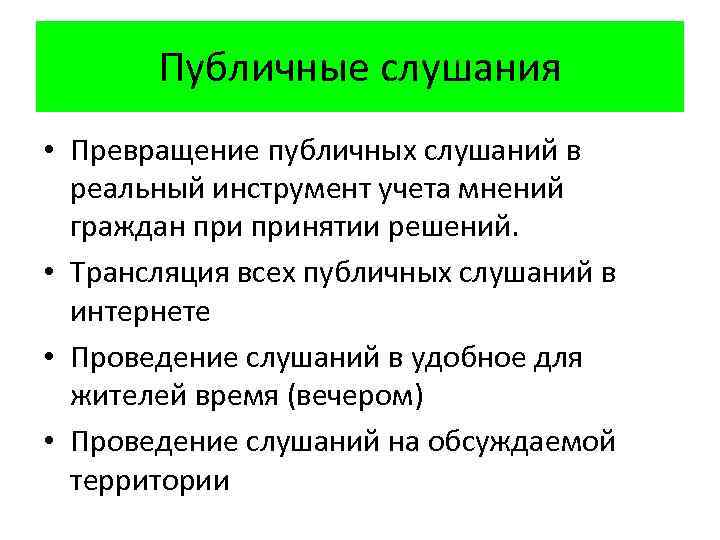 Публичные слушания • Превращение публичных слушаний в реальный инструмент учета мнений граждан принятии решений.