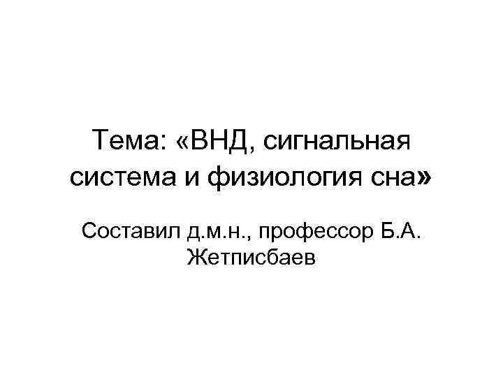 Тема: «ВНД, сигнальная система и физиология сна» Составил д. м. н. , профессор Б.