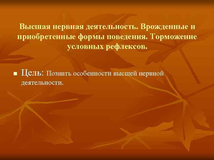 Высшая нервная деятельность. Врожденные и приобретенные формы поведения. Торможение условных рефлексов. n Цель: Познать