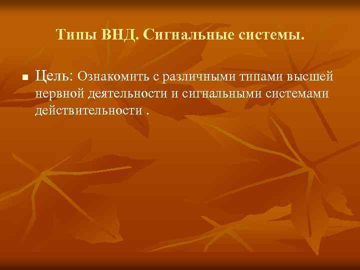 Типы ВНД. Сигнальные системы. n Цель: Ознакомить с различными типами высшей нервной деятельности и