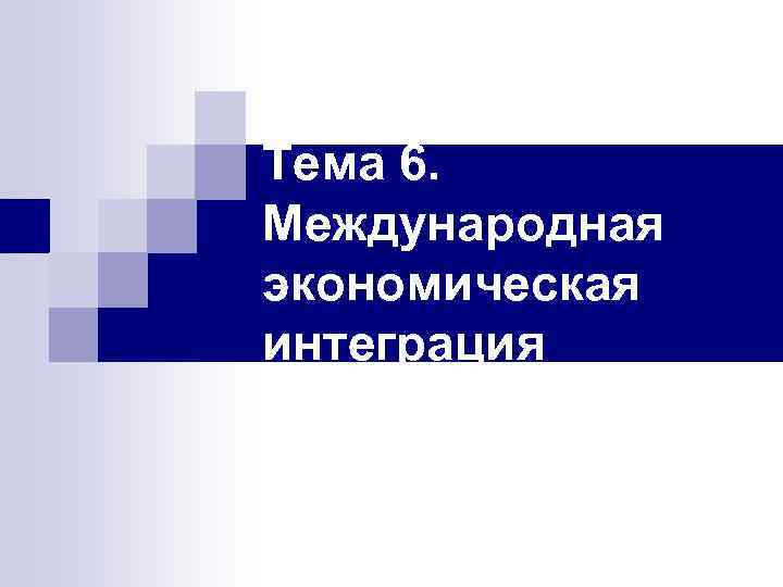 Тема 6. Международная экономическая интеграция 