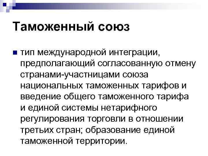 Таможенный союз n тип международной интеграции, предполагающий согласованную отмену странами-участницами союза национальных таможенных тарифов