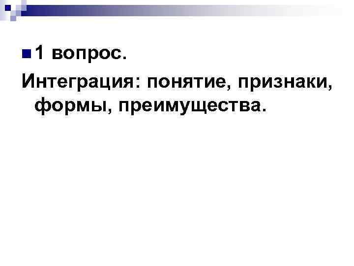 n 1 вопрос. Интеграция: понятие, признаки, формы, преимущества. 