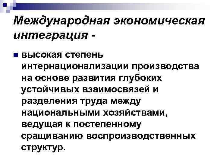 Международная экономическая интеграция n высокая степень интернационализации производства на основе развития глубоких устойчивых взаимосвязей