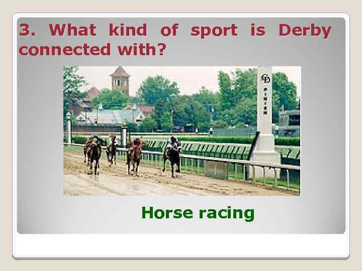 3. What kind of sport is Derby connected with? Horse racing 