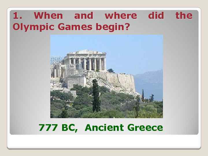 1. When and where Olympic Games begin? did 777 BC, Ancient Greece the 
