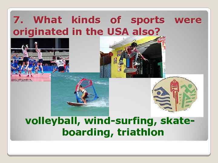 7. What kinds of sports were originated in the USA also? volleyball, wind-surfing, skateboarding,
