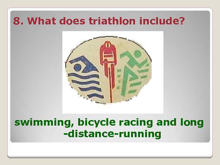 8. What does triathlon include? swimming, bicycle racing and long -distance-running 
