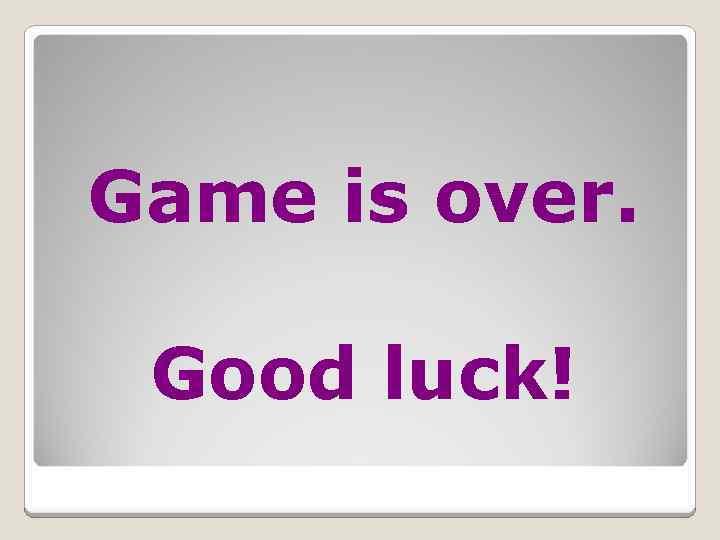 Game is over. Good luck! 