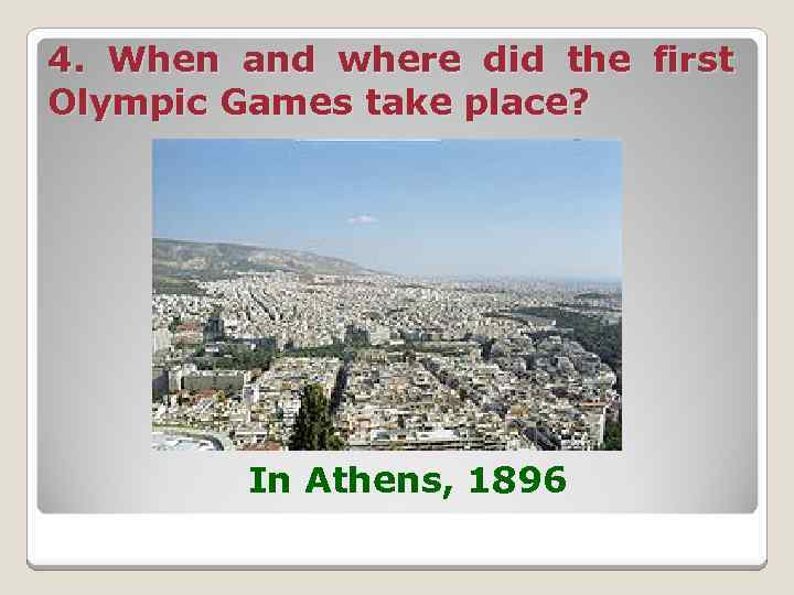 4. When and where did the first Olympic Games take place? In Athens, 1896