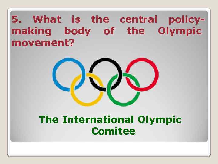 5. What is the central policymaking body of the Olympic movement? The International Olympic
