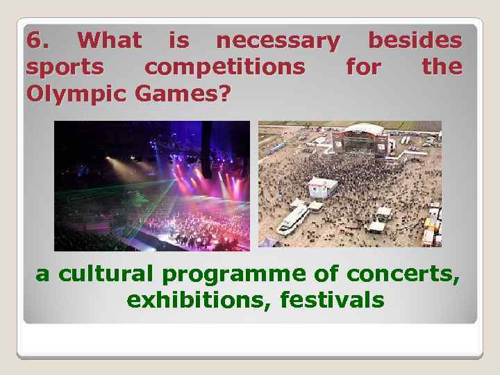 6. What is necessary besides sports competitions for the Olympic Games? a cultural programme