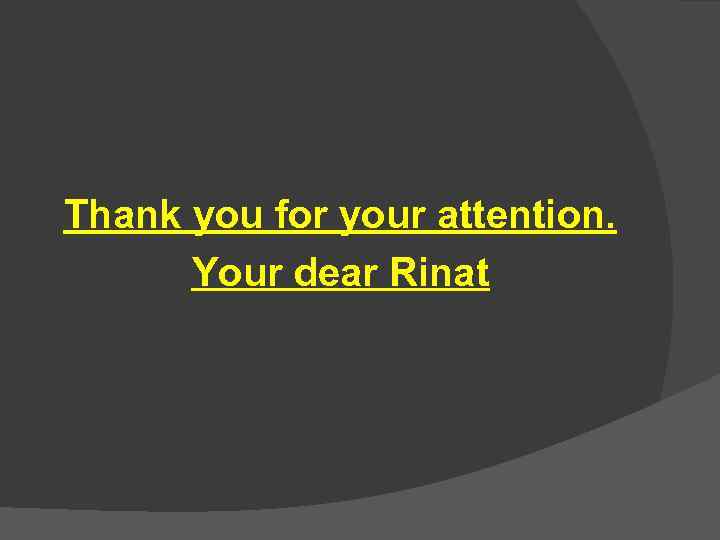 Thank you for your attention. Your dear Rinat 