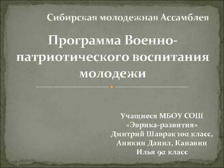 Сибирская молодежная Ассамблея Программа Военнопатриотического воспитания молодежи Учащиеся МБОУ СОШ «Эврика-развития» Дмитрий Шаврак 10α