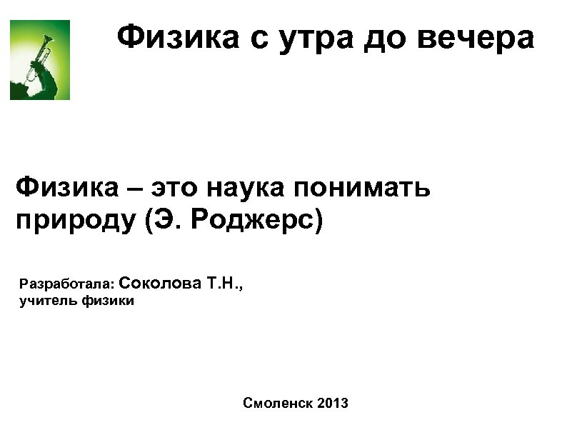 Физика с утра до вечера Физика – это наука понимать природу (Э. Роджерс) Разработала: