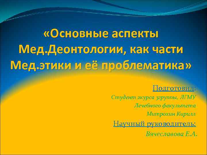  «Основные аспекты Мед. Деонтологии, как части Мед. этики и её проблематика» Подготовил: Студент