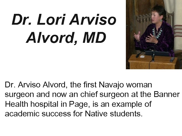 Dr. Lori Arviso Alvord, MD Dr. Arviso Alvord, the first Navajo woman surgeon and