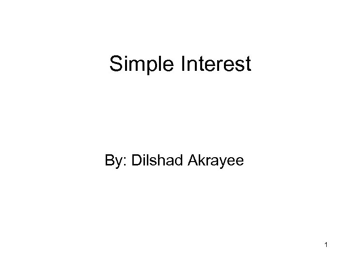 Simple Interest By: Dilshad Akrayee 1 