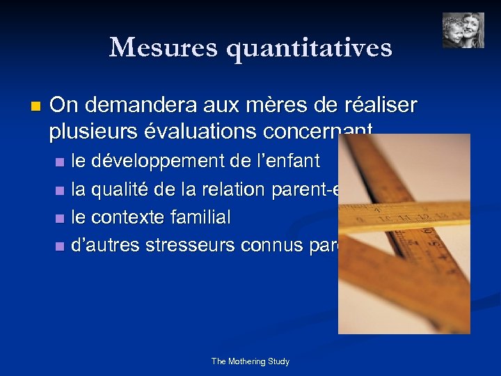 Mesures quantitatives n On demandera aux mères de réaliser plusieurs évaluations concernant le développement