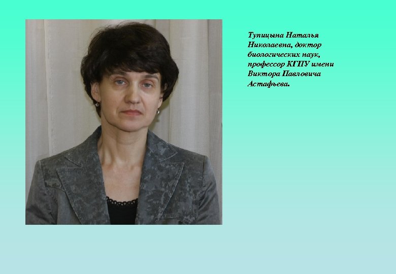 Тупицына Наталья Николаевна, доктор биологических наук, профессор КГПУ имени Виктора Павловича Астафьева. 