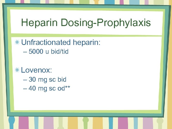 Heparin Dosing-Prophylaxis Unfractionated heparin: – 5000 u bid/tid Lovenox: – 30 mg sc bid