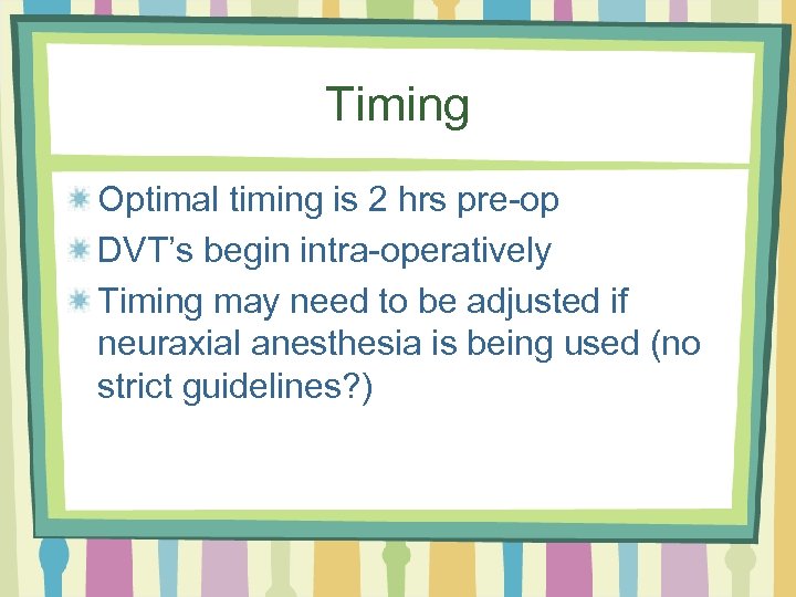 Timing Optimal timing is 2 hrs pre-op DVT’s begin intra-operatively Timing may need to