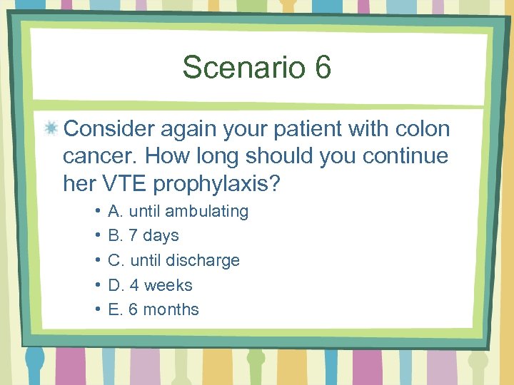 Scenario 6 Consider again your patient with colon cancer. How long should you continue