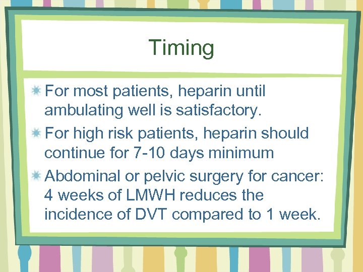 Timing For most patients, heparin until ambulating well is satisfactory. For high risk patients,