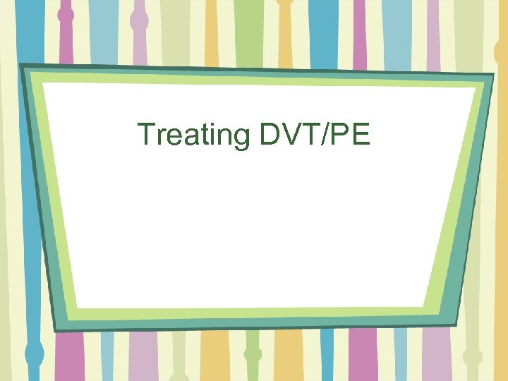 Treating DVT/PE 