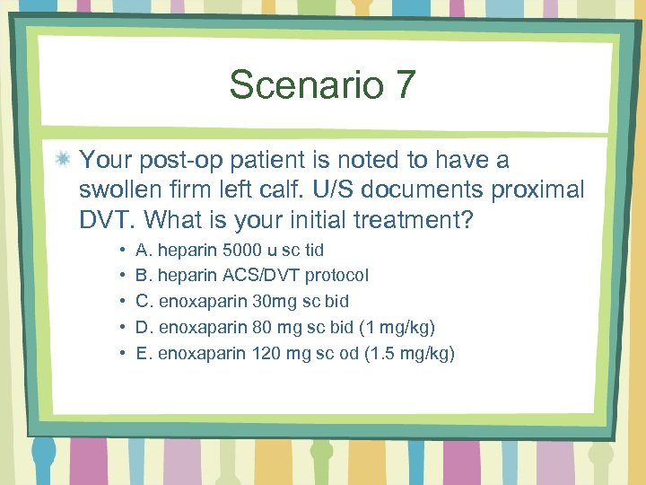 Scenario 7 Your post-op patient is noted to have a swollen firm left calf.