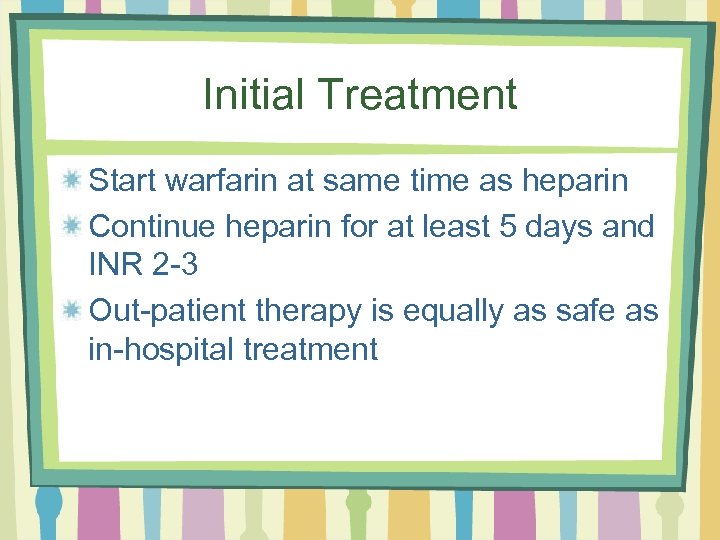 Initial Treatment Start warfarin at same time as heparin Continue heparin for at least