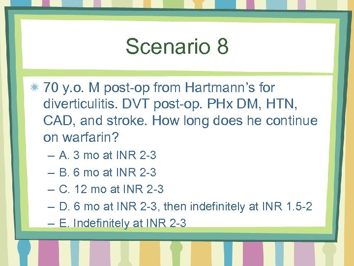 Scenario 8 70 y. o. M post-op from Hartmann’s for diverticulitis. DVT post-op. PHx