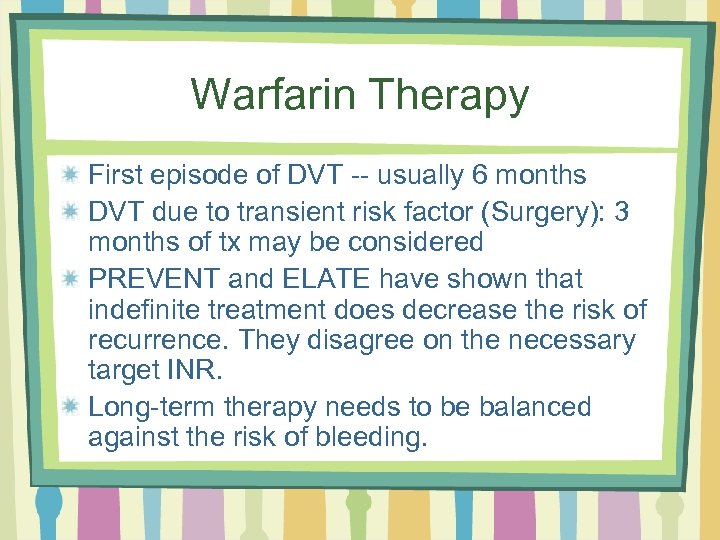 Warfarin Therapy First episode of DVT -- usually 6 months DVT due to transient