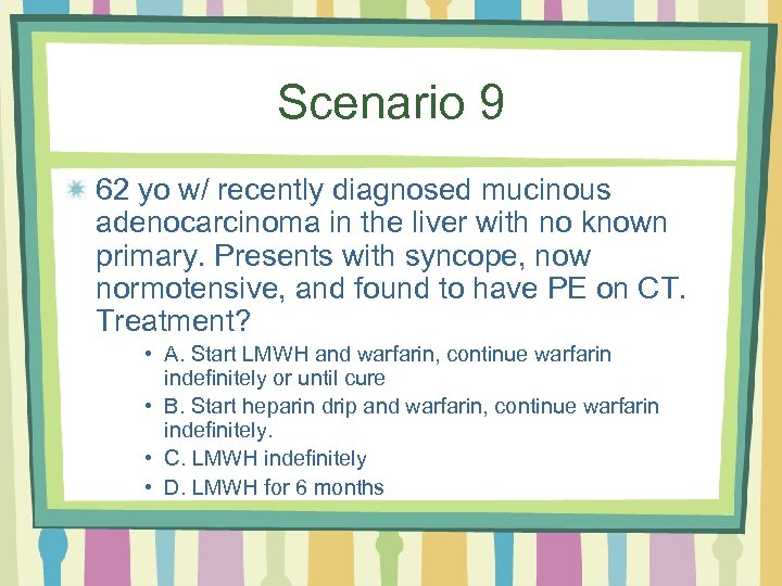 Scenario 9 62 yo w/ recently diagnosed mucinous adenocarcinoma in the liver with no