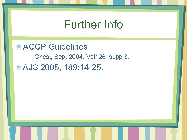 Further Info ACCP Guidelines Chest, Sept 2004, Vol 126, supp 3. AJS 2005, 189: