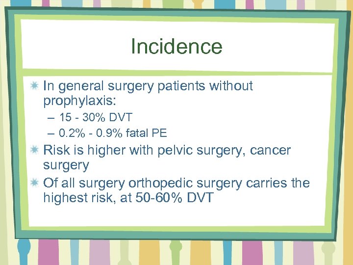 Incidence In general surgery patients without prophylaxis: – 15 - 30% DVT – 0.