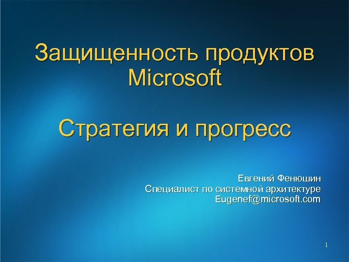 Защищенность продуктов Microsoft Стратегия и прогресс Евгений Фенюшин Специалист по системной архитектуре Eugenef@microsoft. com