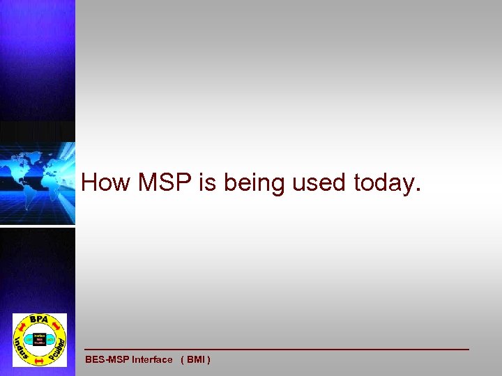 How MSP is being used today. BES-MSP Interface ( BMI ) 