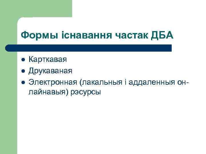 Формы існавання частак ДБА l l l Карткавая Друкаваная Электронная (лакальныя і аддаленныя онлайнавыя)