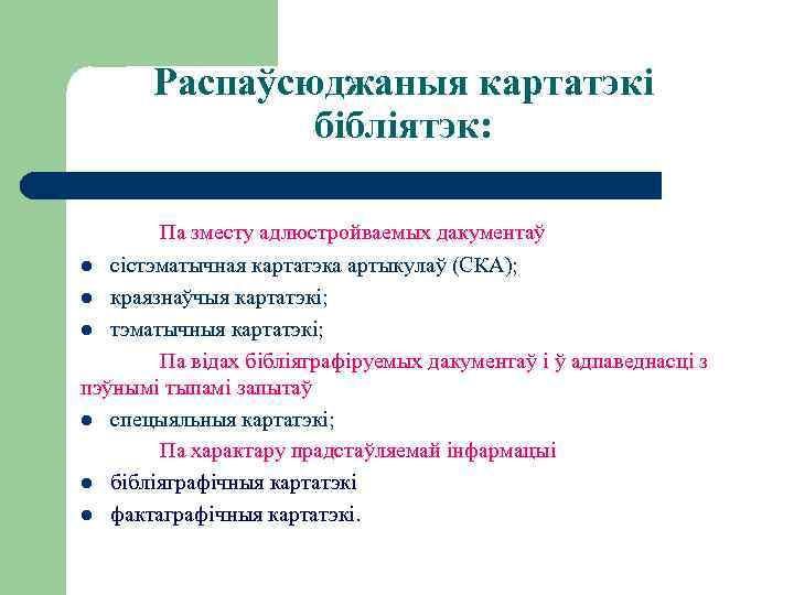 Распаўсюджаныя картатэкі бібліятэк: Па зместу адлюстройваемых дакументаў сістэматычная картатэка артыкулаў (СКА); l краязнаўчыя картатэкі;