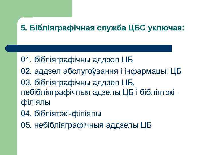 5. Бібліяграфічная служба ЦБС уключае: 01. бібліяграфічны аддзел ЦБ 02. аддзел абслугоўвання і інфармацыі