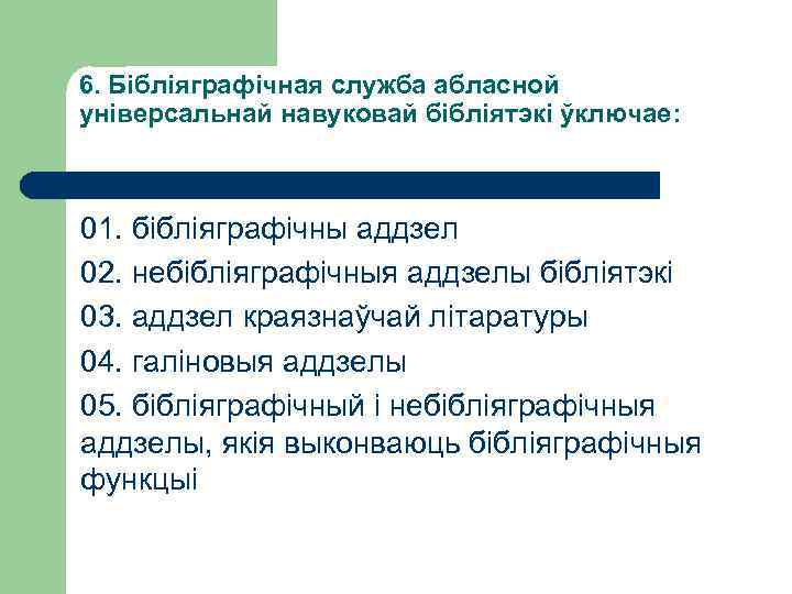 6. Бібліяграфічная служба абласной універсальнай навуковай бібліятэкі ўключае: 01. бібліяграфічны аддзел 02. небібліяграфічныя аддзелы